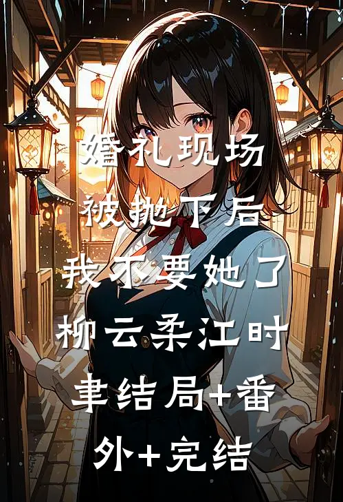 婚礼现场被抛下后，我不要她了柳云柔江时聿结局+番外+完结