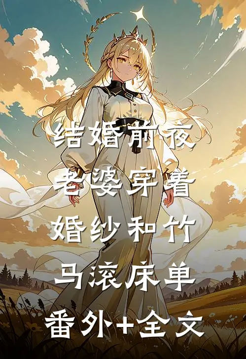 结婚前夜，老婆穿着婚纱和竹马滚床单:(番外)+(全文)