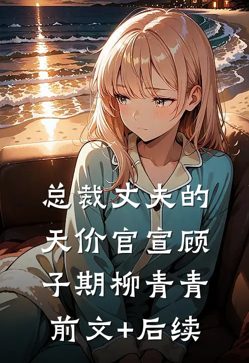总裁丈夫的天价官宣顾子期柳青青:前文+后续