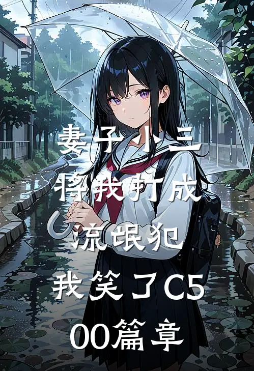 妻子小三将我打成流氓犯，我笑了C500篇章