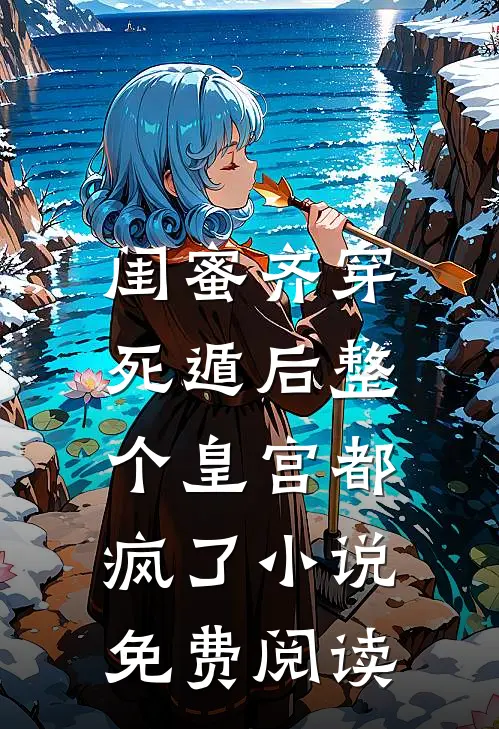 闺蜜齐穿，死遁后整个皇宫都疯了小说免费阅读
