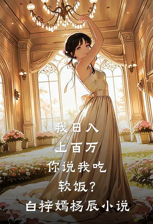我日入上百万，你说我吃软饭？白梓嫣杨辰小说