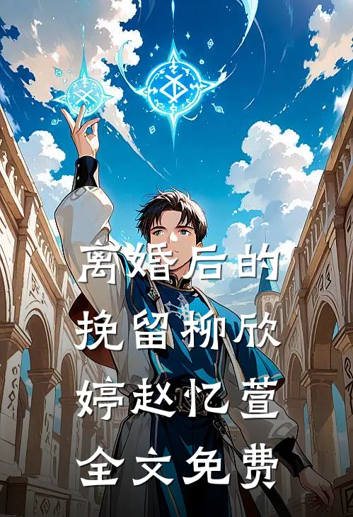离婚后的挽留柳欣婷赵忆萱全文免费