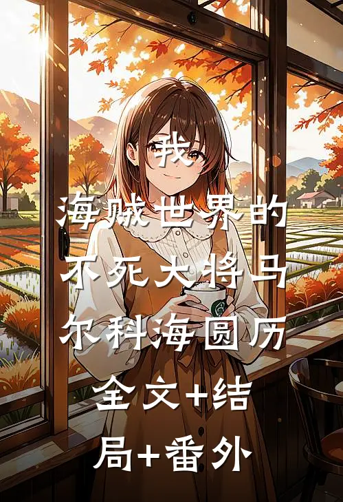 我，海贼世界的不死大将马尔科海圆历全文+结局+番外