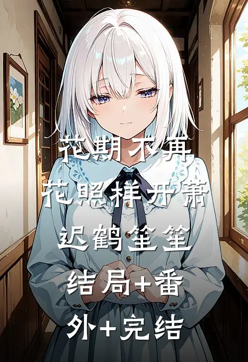 花期不再，花照样开萧迟鹤笙笙结局+番外+完结