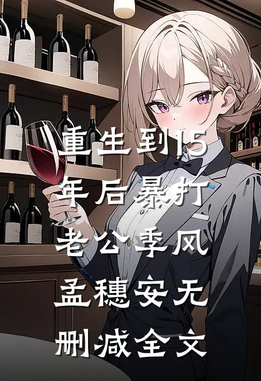 重生到15年后暴打老公季风孟穗安无删减全文