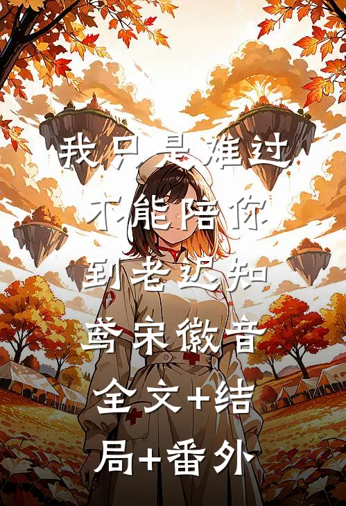 我只是难过不能陪你到老迟知鸢宋徽音全文+结局+番外