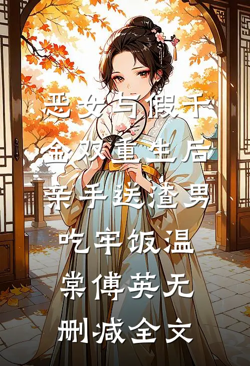 恶女与假千金双重生后，亲手送渣男吃牢饭温棠傅英无删减全文