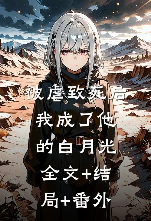 被虐致死后，我成了他的白月光:全文+结局+番外