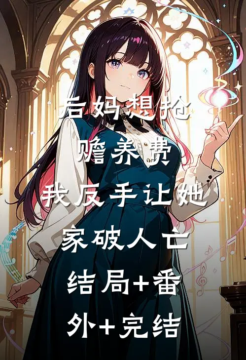 后妈想抢赡养费，我反手让她家破人亡结局+番外+完结