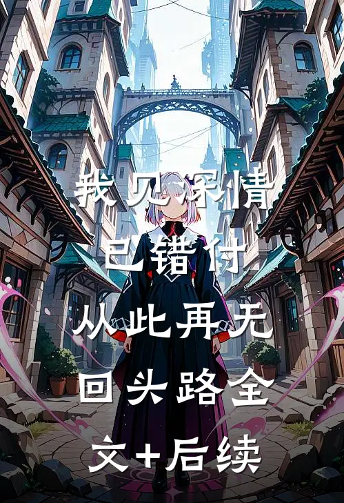 我见深情已错付，从此再无回头路全文+后续
