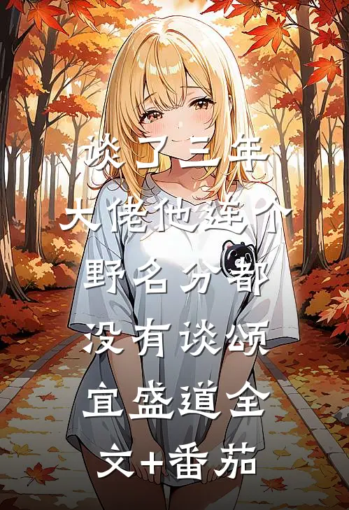 谈了三年，大佬他连个野名分都没有谈颂宜盛道全文+番茄