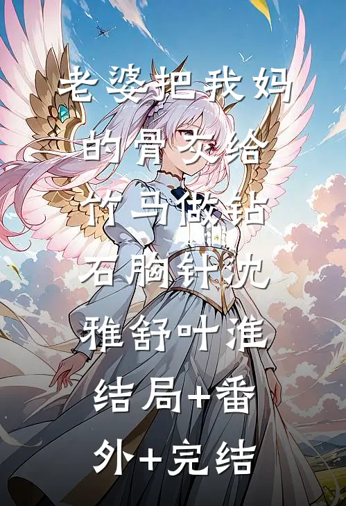 老婆把我妈的骨灰给竹马做钻石胸针沈雅舒叶淮结局+番外+完结