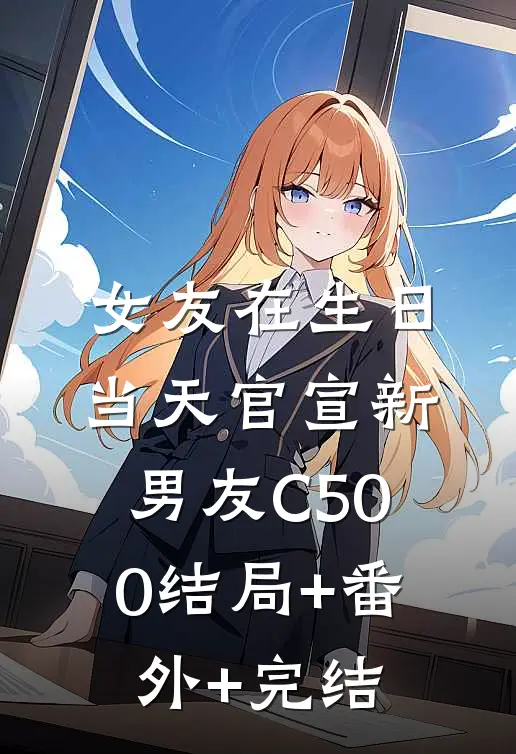 女友在生日当天官宣新男友C500结局+番外+完结