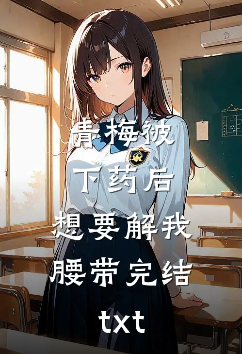 青梅被下药后，想要解我腰带完结txt