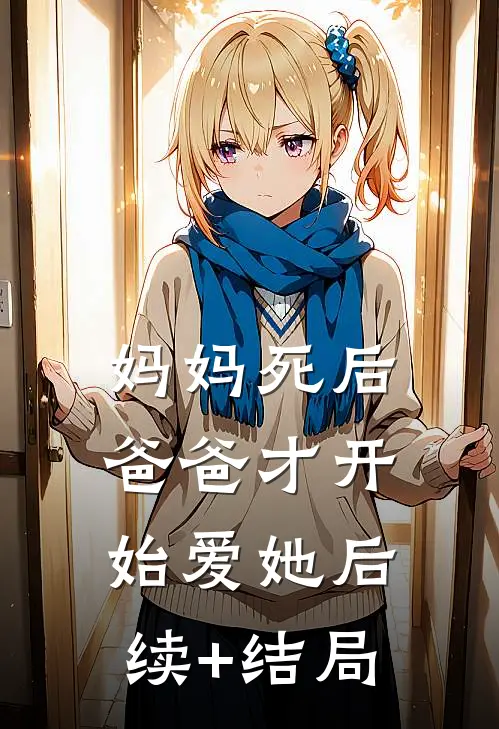 妈妈死后，爸爸才开始爱她后续+结局