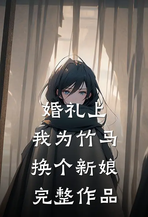 婚礼上，我为竹马换个新娘完整作品
