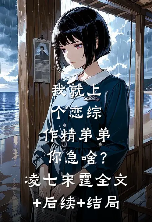 我就上个恋综，作精弟弟你急啥？凌七宋霆全文+后续+结局