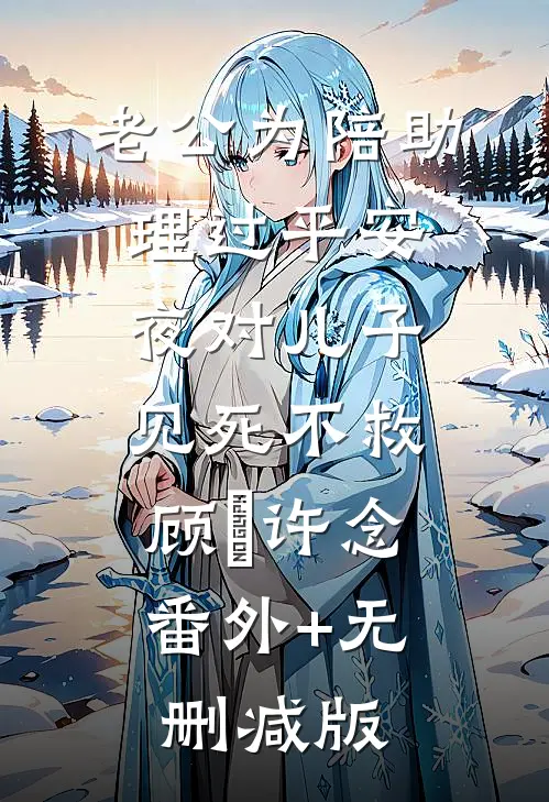 老公为陪助理过平安夜对儿子见死不救顾璟许念:番外+无删减版