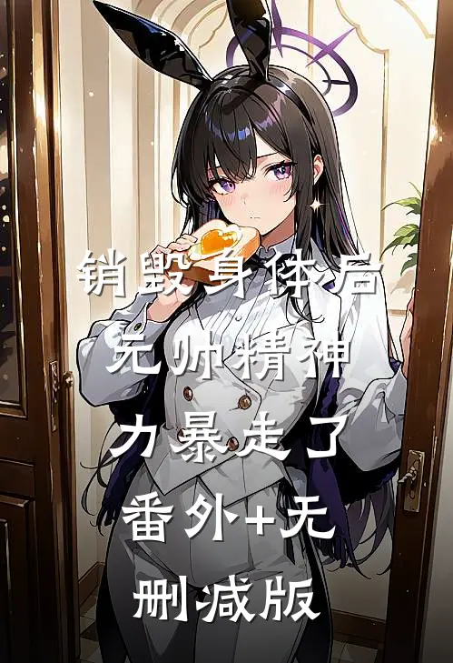 销毁身体后，元帅精神力暴走了:番外+无删减版