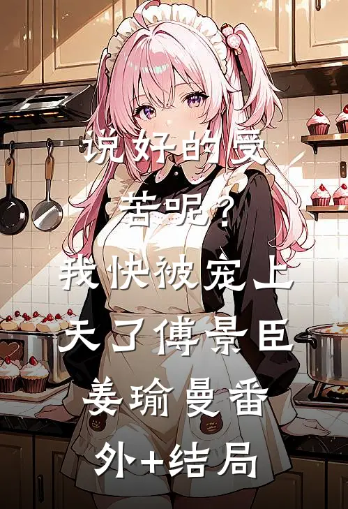 说好的受苦呢？我快被宠上天了傅景臣姜瑜曼(番外)+(结局)
