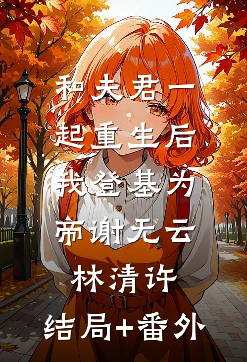和夫君一起重生后，我登基为帝谢无云林清许:结局+番外