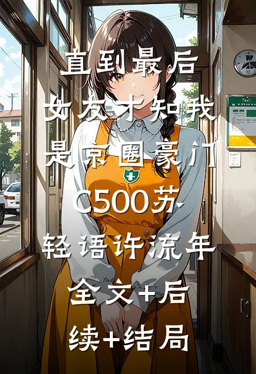 直到最后，女友才知我是京圈豪门C500苏轻语许流年:全文+后续+结局