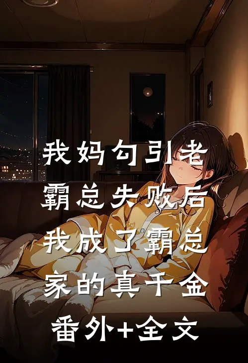 我妈勾引老霸总失败后，我成了霸总家的真千金:(番外)+(全文)