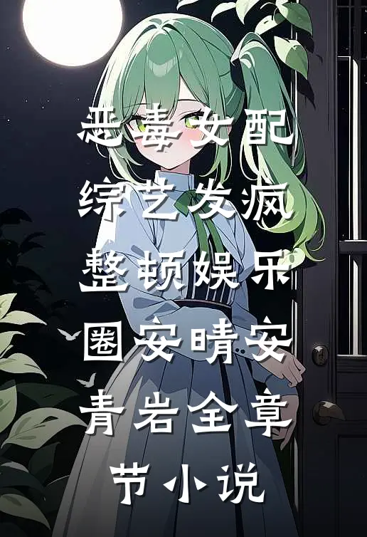 恶毒女配综艺发疯，整顿娱乐圈安晴安青岩全章节小说