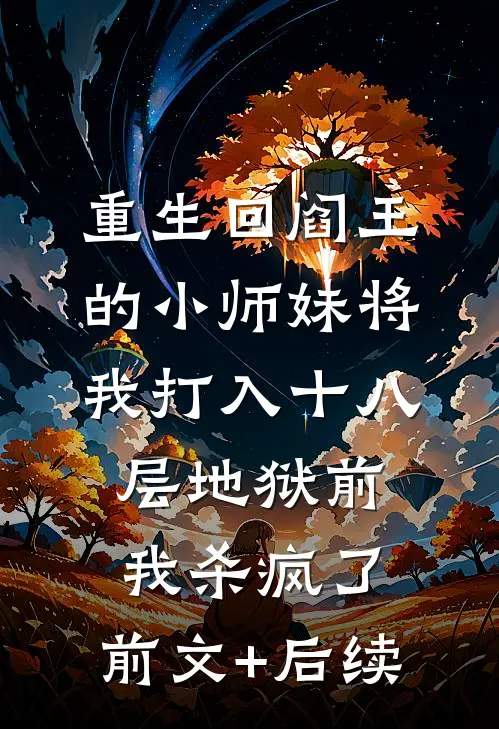 重生回阎王的小师妹将我打入十八层地狱前，我杀疯了:前文+后续