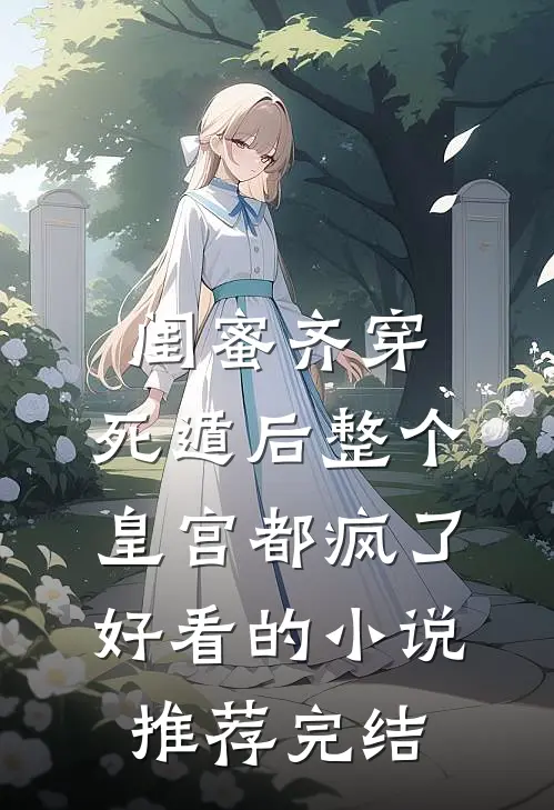 闺蜜齐穿，死遁后整个皇宫都疯了好看的小说推荐完结