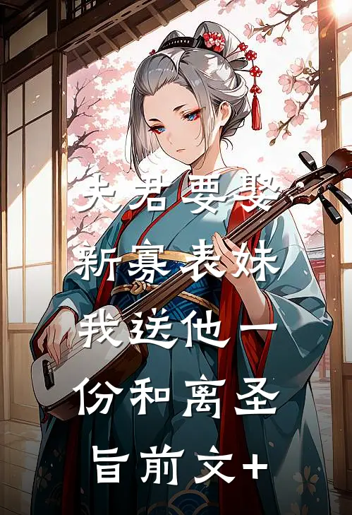夫君要娶新寡表妹，我送他一份和离圣旨前文+