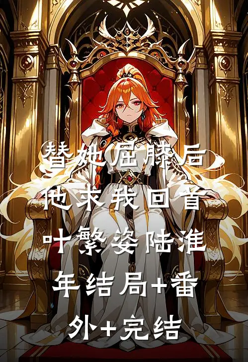 替她屈膝后，他求我回首叶繁姿陆淮年结局+番外+完结