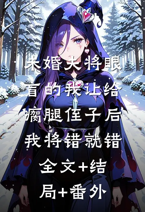 未婚夫将眼盲的我让给瘸腿侄子后，我将错就错:全文+结局+番外