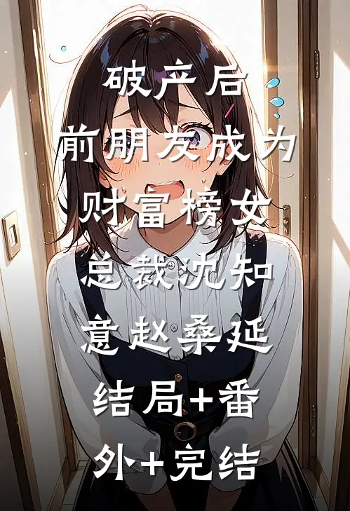 破产后，前朋友成为财富榜女总裁沈知意赵桑延结局+番外+完结