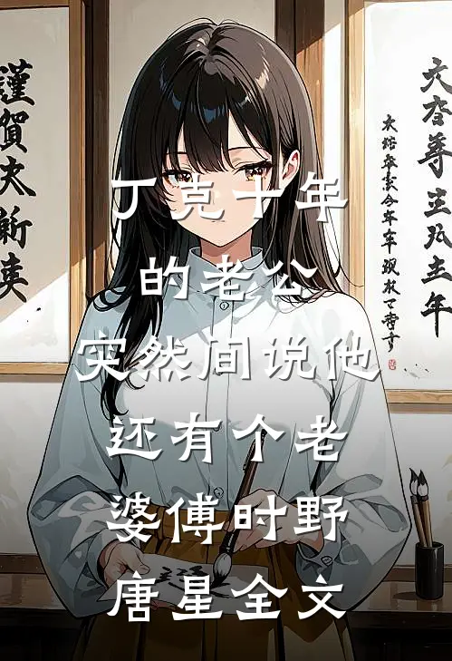 丁克十年的老公，突然间说他还有个老婆傅时野唐星全文