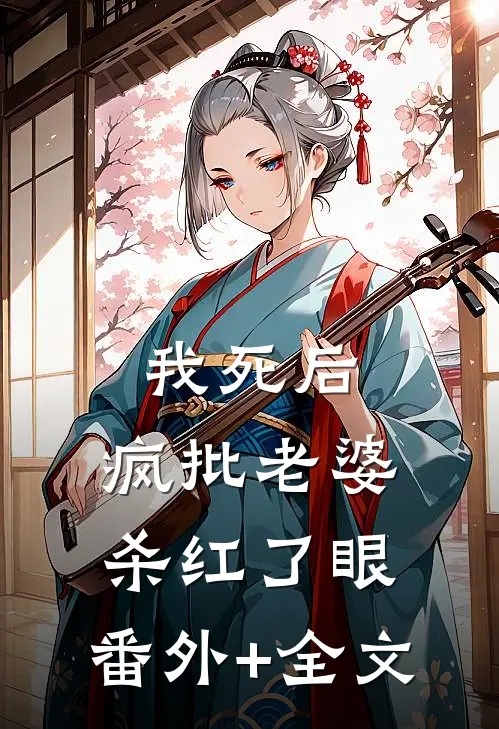 我死后，疯批老婆杀红了眼:(番外)+(全文)