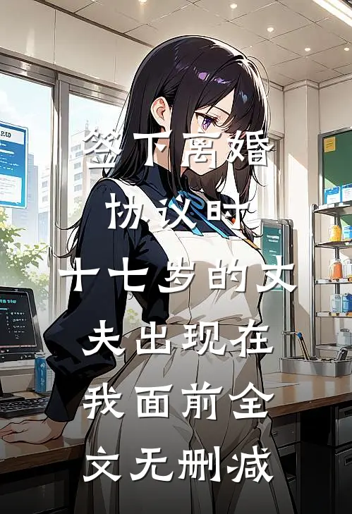 签下离婚协议时，十七岁的丈夫出现在我面前全文无删减