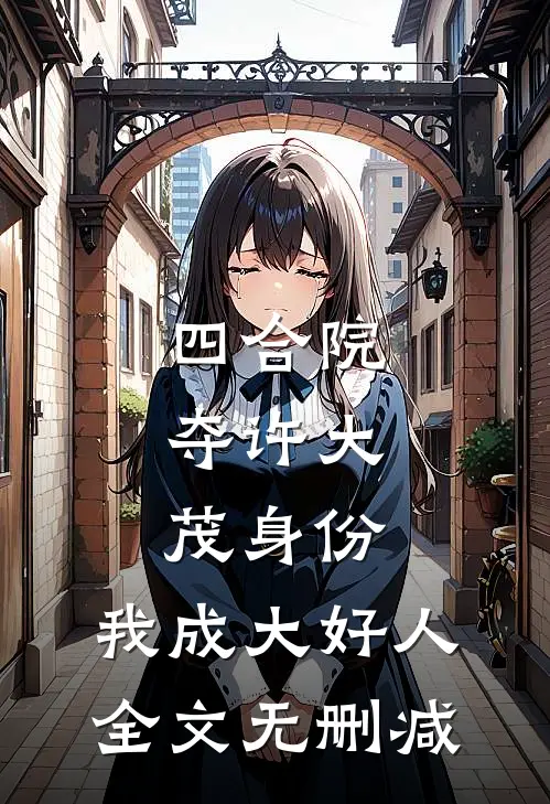 四合院：夺许大茂身份，我成大好人全文无删减
