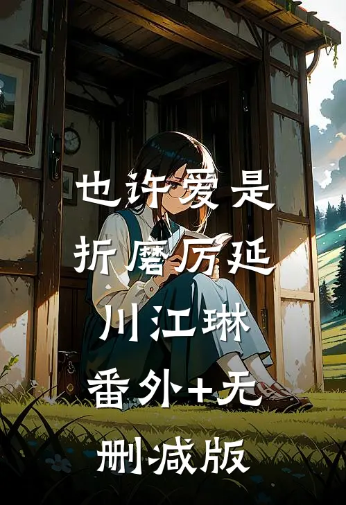 也许爱是折磨厉延川江琳:番外+无删减版