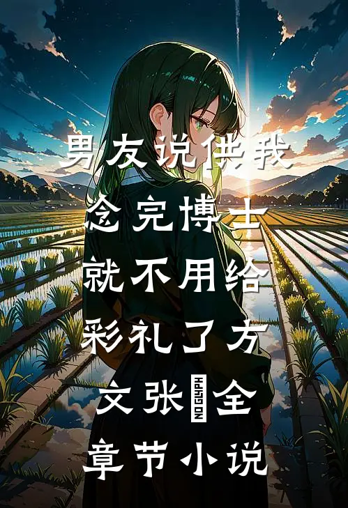 男友说供我念完博士就不用给彩礼了方文张玥全章节小说
