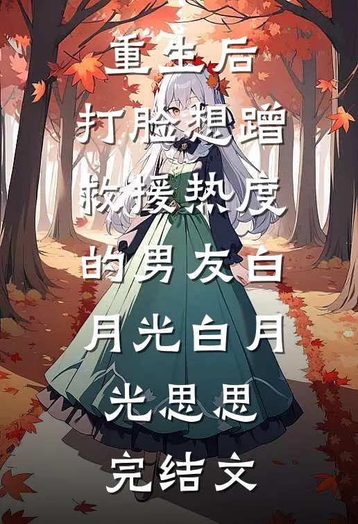 重生后，打脸想蹭救援热度的男友白月光白月光思思完结文