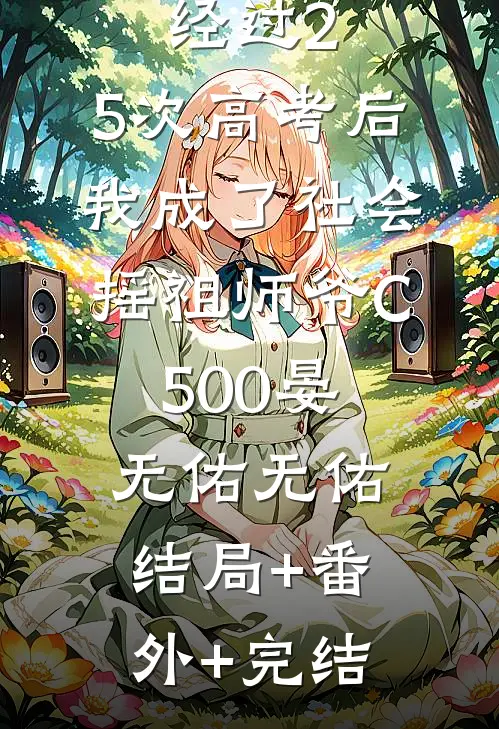 经过2.5次高考后，我成了社会摇祖师爷C500晏无佑无佑:结局+番外+完结