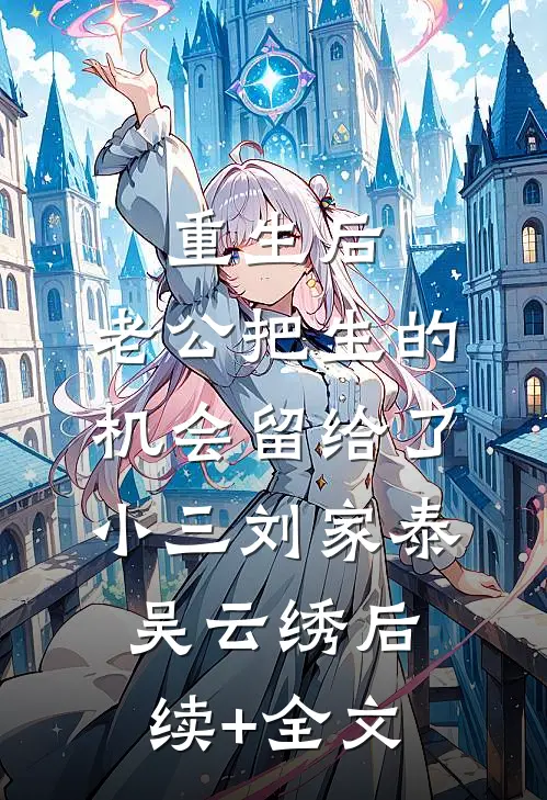重生后，老公把生的机会留给了小三刘家泰吴云绣后续+全文