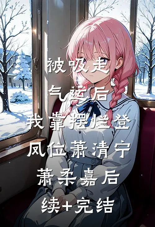 被吸走气运后，我靠摆烂登凤位萧清宁萧柔嘉后续+完结