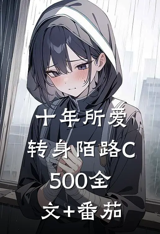 十年所爱，转身陌路C500全文+番茄