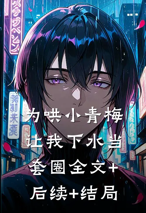 为哄小青梅，让我下水当套圈全文+后续+结局