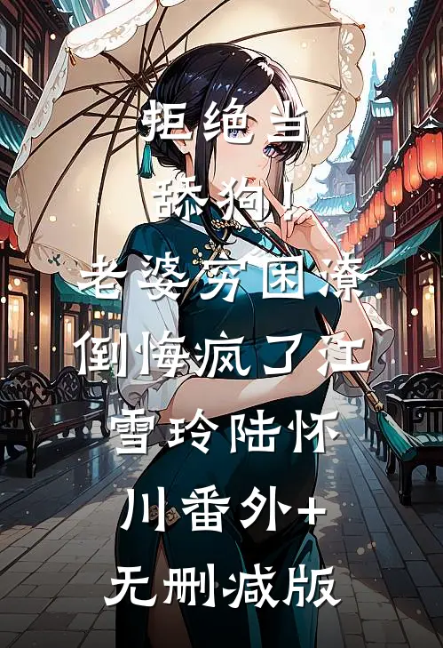 拒绝当舔狗！老婆穷困潦倒悔疯了江雪玲陆怀川番外+无删减版