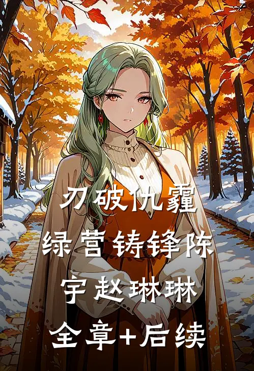 刃破仇霾，绿营铸锋陈宇赵琳琳:全章+后续