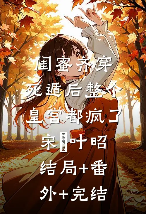 闺蜜齐穿，死遁后整个皇宫都疯了宋璟叶昭结局+番外+完结